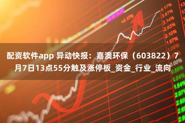 配资软件app 异动快报：嘉澳环保（603822）7月7日13点55分触及涨停板_资金_行业_流向