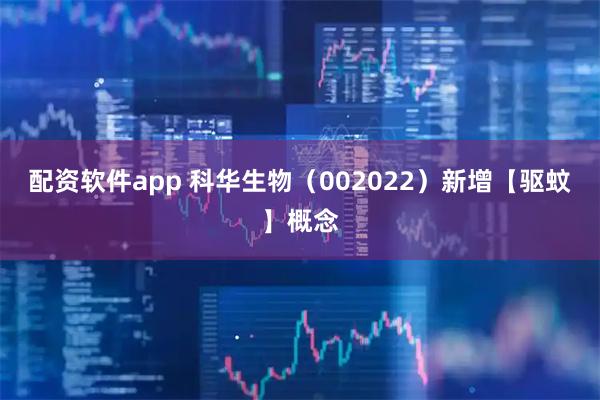 配资软件app 科华生物（002022）新增【驱蚊】概念