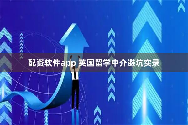 配资软件app 英国留学中介避坑实录