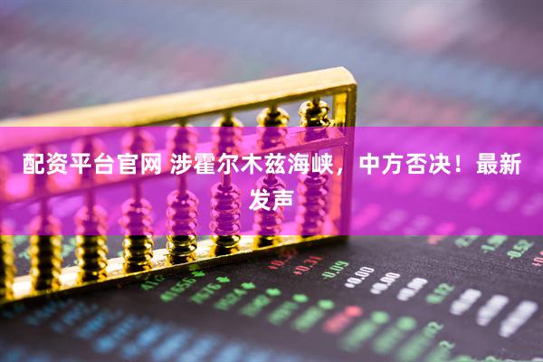 配资平台官网 涉霍尔木兹海峡，中方否决！最新发声