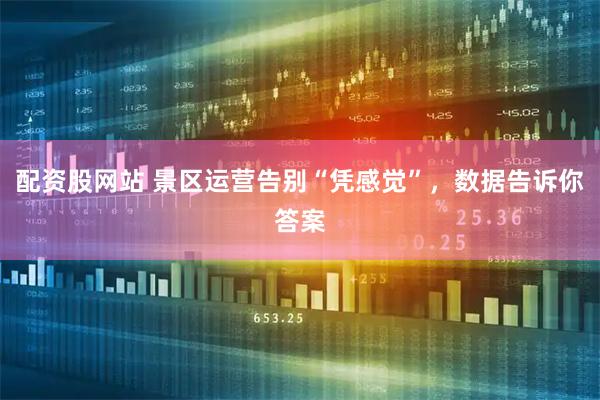 配资股网站 景区运营告别“凭感觉”，数据告诉你答案